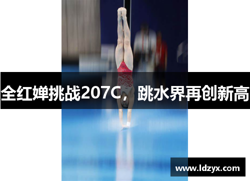 全红婵挑战207C，跳水界再创新高