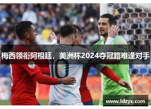 梅西领衔阿根廷，美洲杯2024夺冠路难逢对手