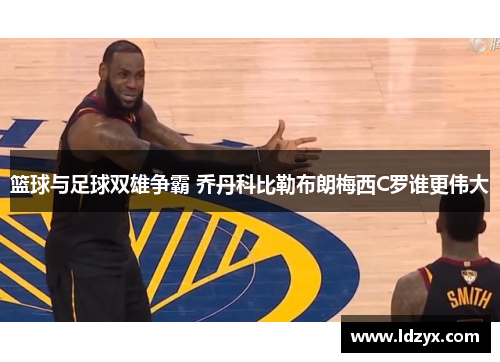 篮球与足球双雄争霸 乔丹科比勒布朗梅西C罗谁更伟大