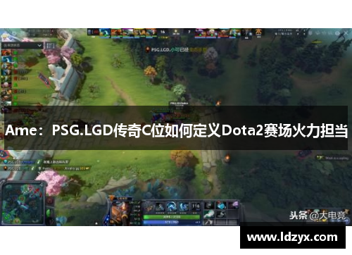Ame：PSG.LGD传奇C位如何定义Dota2赛场火力担当