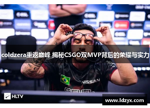coldzera重返巅峰 揭秘CSGO双MVP背后的荣耀与实力